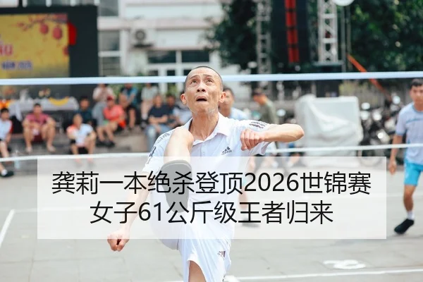 龚莉一本绝杀登顶2026世锦赛 女子61公斤级王者归来